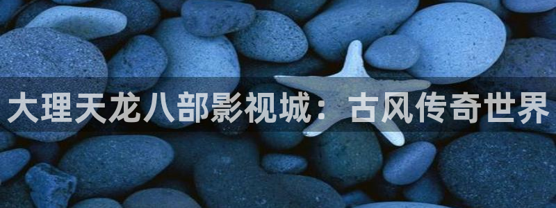 被窝电影伦理网：大理天龙八部影视城：古风传奇世界