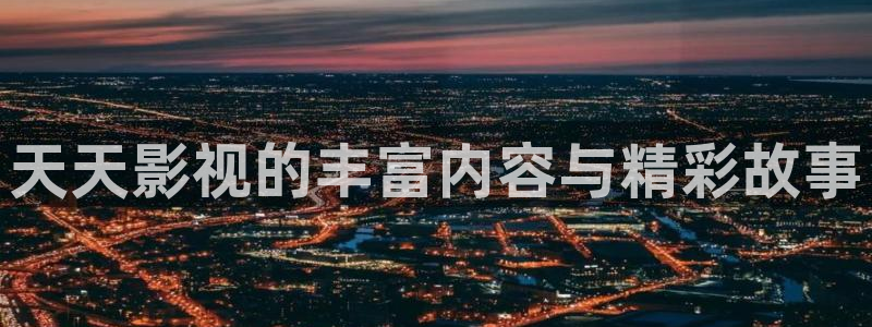噜噜噜被窝影院：天天影视的丰富内容与精彩故事