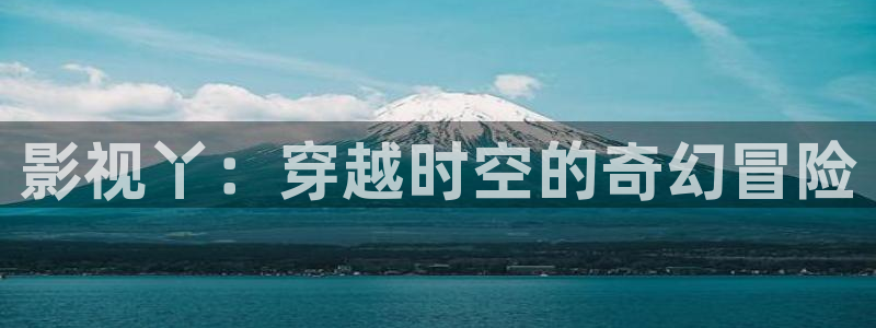 被窝电影高清天堂：影视丫：穿越时空的奇幻冒险