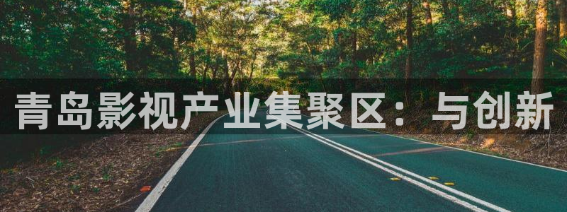 秋霞被窝电影网：青岛影视产业集聚区：与创新