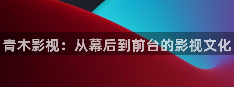 被窝福利影院：青木影视：从幕后到前台的影视文化